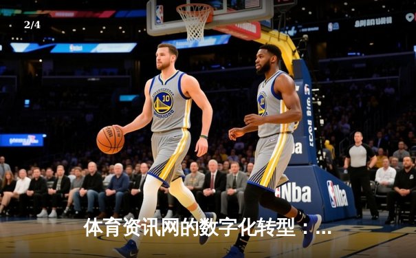 体育资讯网的数字化转型：从信息传递到沉浸式体验的革新之路 - 2