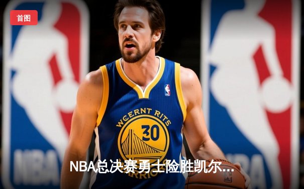 NBA总决赛勇士险胜凯尔特人 库里狂砍43分创个人纪录