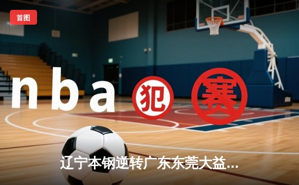 辽宁本钢逆转广东东莞大益，总分3-2夺CBA总冠军