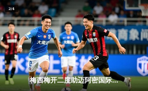 梅西梅开二度助迈阿密国际逆转取胜 北美联盟杯上演进球盛宴 - 2