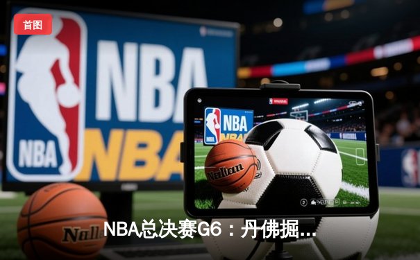 NBA总决赛G6：丹佛掘金逆转迈阿密热火，约基奇三双率队卫冕