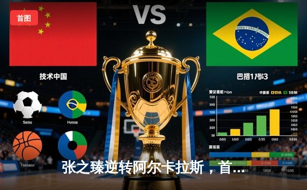 张之臻逆转阿尔卡拉斯，首夺上海大师赛冠军创历史