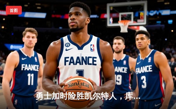勇士加时险胜凯尔特人，库里狂砍43分上演逆天改命