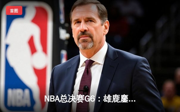 NBA总决赛G6：雄鹿鏖战四加时逆转太阳 字母哥狂砍50分登顶FMVP