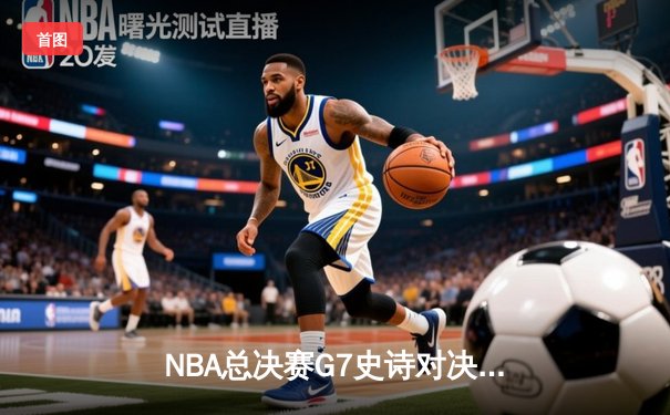 NBA总决赛G7史诗对决：雄鹿加时险胜太阳，字母哥50分封神