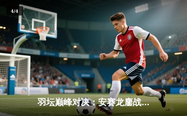 羽坛巅峰对决：安赛龙鏖战82分钟力克石宇奇，全英公开赛卫冕成功 - 4