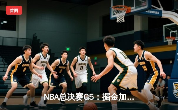 NBA总决赛G5：掘金加时险胜热火夺赛点，约基奇三双锁胜局