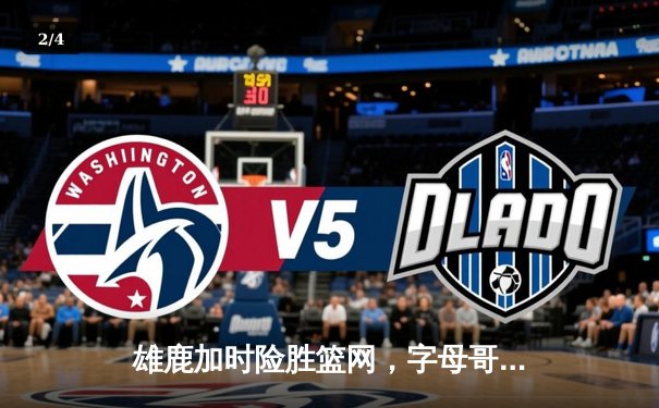 雄鹿加时险胜篮网，字母哥44分主宰天王山之战 - 2