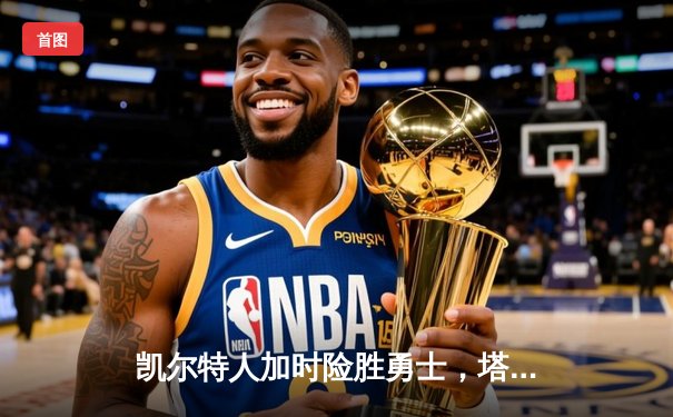 凯尔特人加时险胜勇士，塔图姆44分创赛季新高
