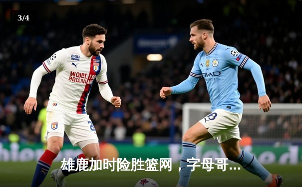 雄鹿加时险胜篮网，字母哥44分主宰天王山之战 - 3
