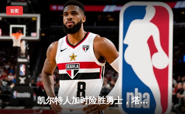 凯尔特人加时险胜勇士，塔图姆44分创赛季新高