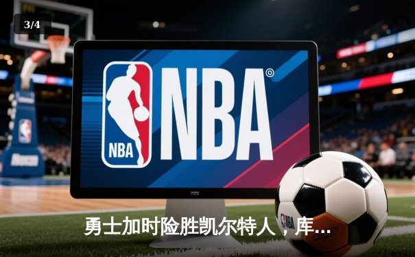 勇士加时险胜凯尔特人，库里43分创总决赛三分新纪录 - 3